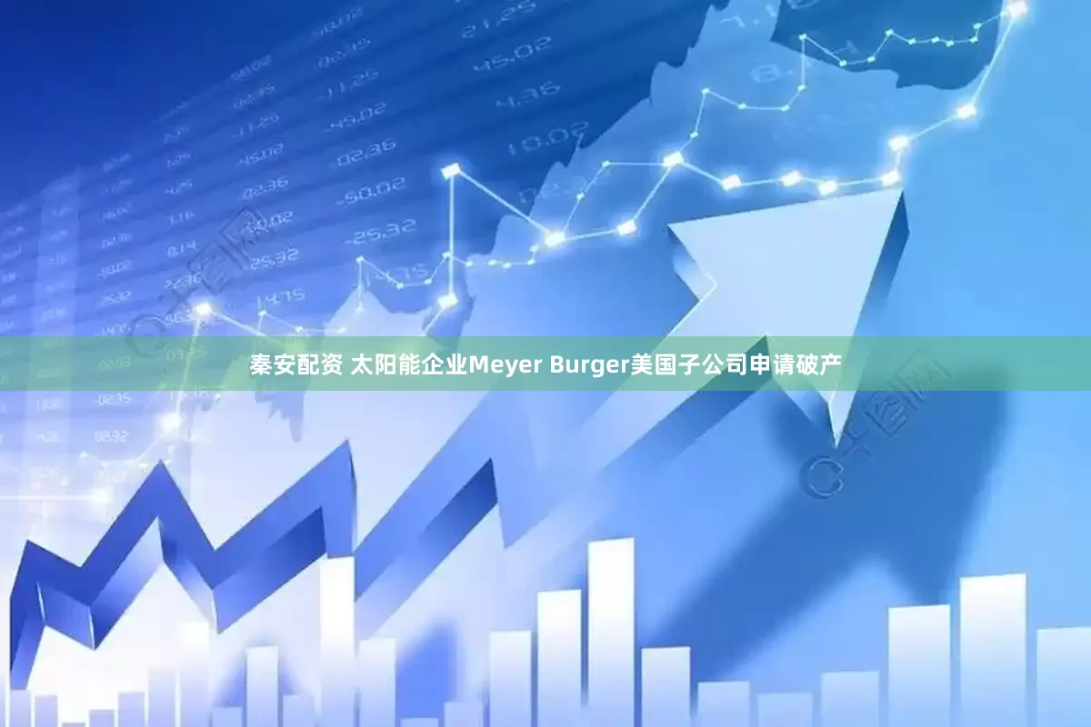 秦安配资 太阳能企业Meyer Burger美国子公司申请破产