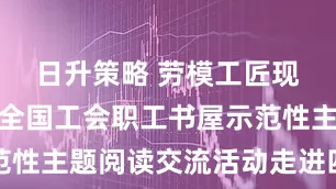 日升策略 劳模工匠现场助阵！全国工会职工书屋示范性主题阅读交流活动走进四川凉山